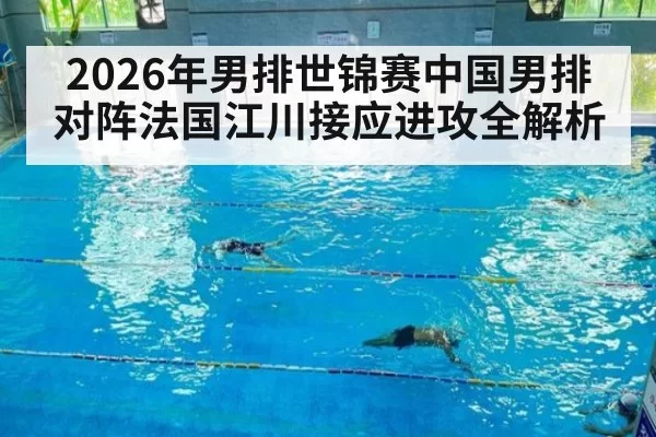 2026年男排世锦赛中国男排对阵法国江川接应进攻全解析