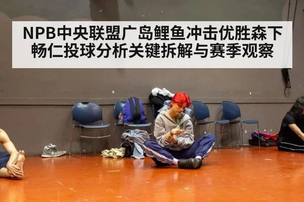 NPB中央联盟广岛鲤鱼冲击优胜森下畅仁投球分析关键拆解与赛季观察